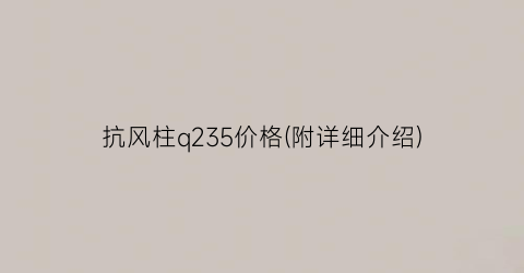 抗风柱q235价格(附详细介绍)