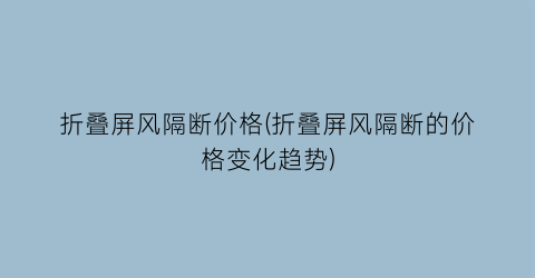 折叠屏风隔断价格(折叠屏风隔断的价格变化趋势)