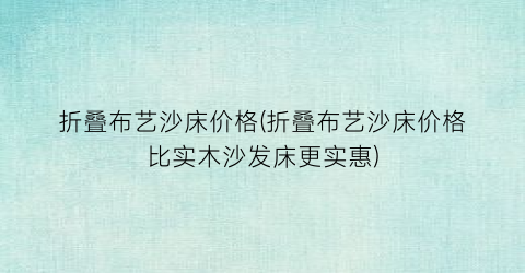 折叠布艺沙床价格(折叠布艺沙床价格比实木沙发床更实惠)