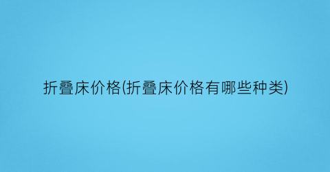 “折叠床价格(折叠床价格有哪些种类)