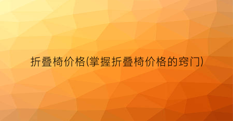 折叠椅价格(掌握折叠椅价格的窍门)