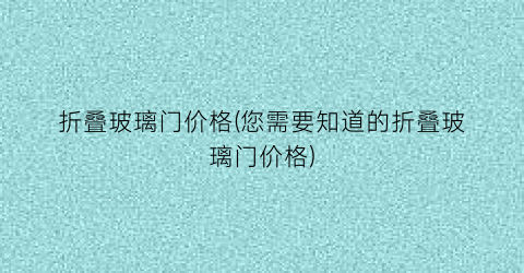 折叠玻璃门价格(您需要知道的折叠玻璃门价格)
