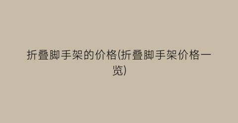折叠脚手架的价格(折叠脚手架价格一览)