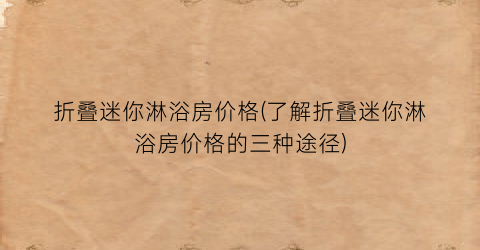 折叠迷你淋浴房价格(了解折叠迷你淋浴房价格的三种途径)