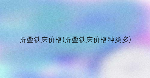 折叠铁床价格(折叠铁床价格种类多)