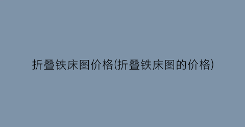 折叠铁床图价格(折叠铁床图的价格)