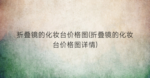 折叠镜的化妆台价格图(折叠镜的化妆台价格图详情)