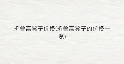 “折叠高凳子价格(折叠高凳子的价格一览)