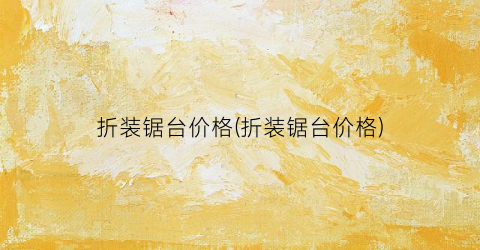 “折装锯台价格(折装锯台价格)