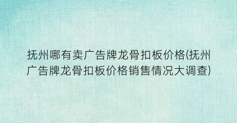 抚州哪有卖广告牌龙骨扣板价格(抚州广告牌龙骨扣板价格销售情况大调查)