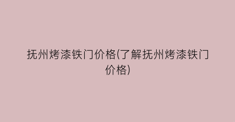 抚州烤漆铁门价格(了解抚州烤漆铁门价格)