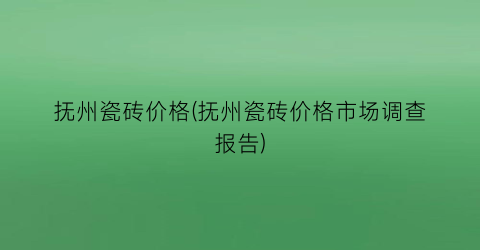抚州瓷砖价格(抚州瓷砖价格市场调查报告)