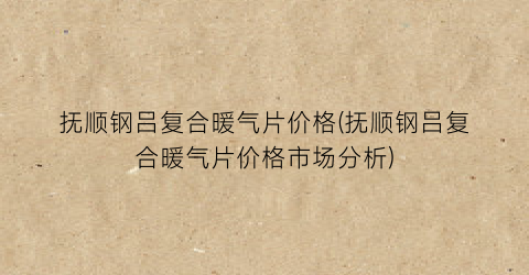 抚顺钢吕复合暖气片价格(抚顺钢吕复合暖气片价格市场分析)