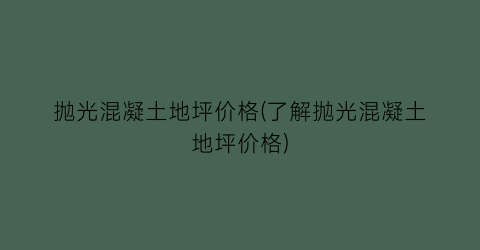 抛光混凝土地坪价格(了解抛光混凝土地坪价格)