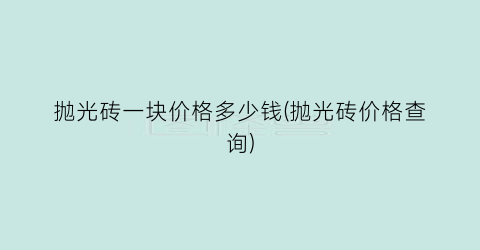 抛光砖一块价格多少钱(抛光砖价格查询)