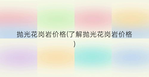 抛光花岗岩价格(了解抛光花岗岩价格)