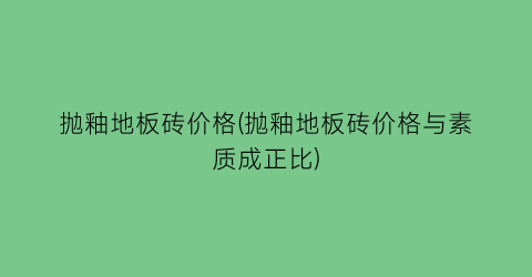 抛釉地板砖价格(抛釉地板砖价格与素质成正比)