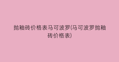 抛釉砖价格表马可波罗(马可波罗抛釉砖价格表)