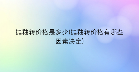 抛釉转价格是多少(抛釉转价格有哪些因素决定)