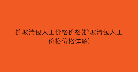 护坡清包人工价格价格(护坡清包人工价格价格详解)