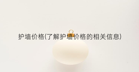 护墙价格(了解护墙价格的相关信息)