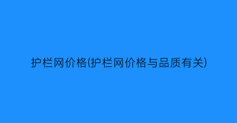护栏网价格(护栏网价格与品质有关)
