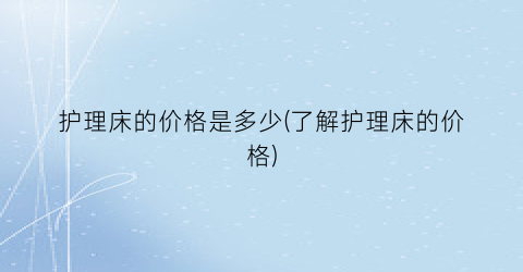 护理床的价格是多少(了解护理床的价格)