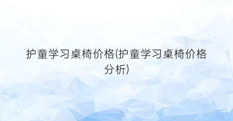 护童学习桌椅价格(护童学习桌椅价格分析)