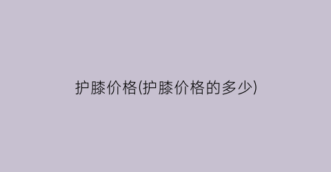 护膝价格(护膝价格的多少)