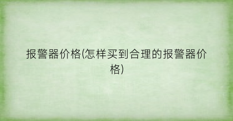 报警器价格(怎样买到合理的报警器价格)