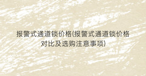 报警式通道锁价格(报警式通道锁价格对比及选购注意事项)