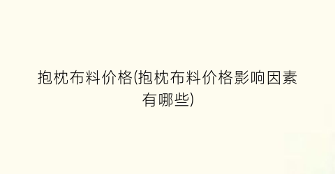 “抱枕布料价格(抱枕布料价格影响因素有哪些)