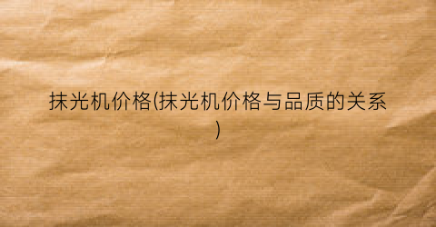 抹光机价格(抹光机价格与品质的关系)