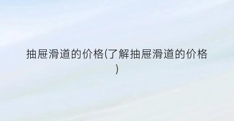 “抽屉滑道的价格(了解抽屉滑道的价格)