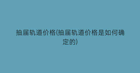 抽届轨道价格(抽届轨道价格是如何确定的)
