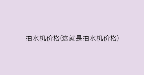抽水机价格(这就是抽水机价格)