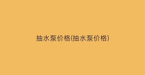抽水泵价格(抽水泵价格)