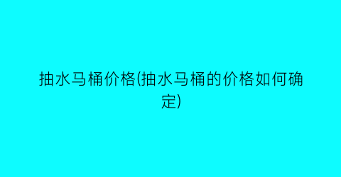 抽水马桶价格(抽水马桶的价格如何确定)