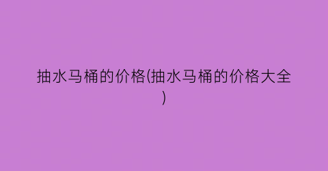 抽水马桶的价格(抽水马桶的价格大全)