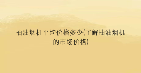 抽油烟机平均价格多少(了解抽油烟机的市场价格)