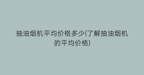 抽油烟机平均价格多少(了解抽油烟机的平均价格)
