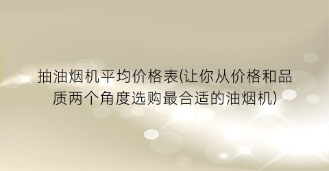 抽油烟机平均价格表(让你从价格和品质两个角度选购最合适的油烟机)