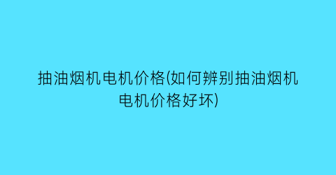 抽油烟机电机价格(如何辨别抽油烟机电机价格好坏)