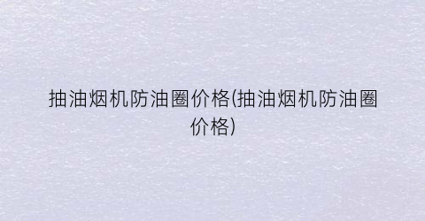 抽油烟机防油圈价格(抽油烟机防油圈价格)