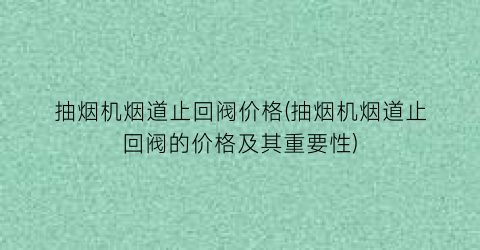 “抽烟机烟道止回阀价格(抽烟机烟道止回阀的价格及其重要性)