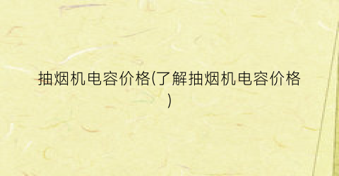 抽烟机电容价格(了解抽烟机电容价格)