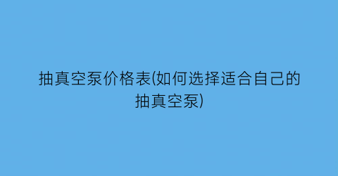 抽真空泵价格表(如何选择适合自己的抽真空泵)