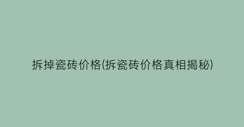 拆掉瓷砖价格(拆瓷砖价格真相揭秘)