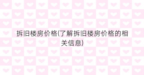 拆旧楼房价格(了解拆旧楼房价格的相关信息)