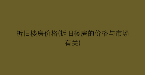 拆旧楼房价格(拆旧楼房的价格与市场有关)